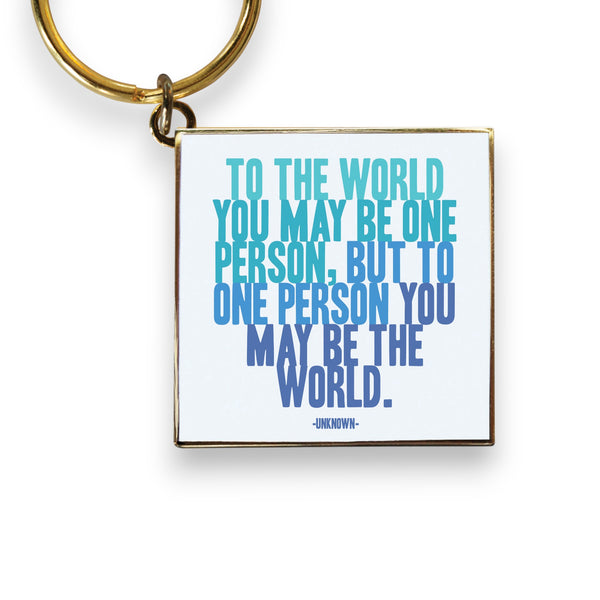 "To The World You May Be One Person, But To One Person, You May Be the World" Keychain