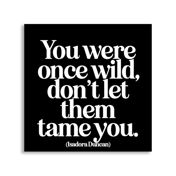 "You Were Once Wild, Don't Let Them Tame You" Magnet